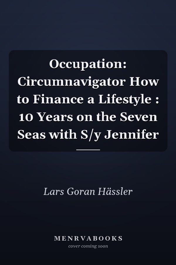 Occupation: Circumnavigator How to Finance a Lifestyle : 10 Years on the Seven Seas with S/y Jennifer