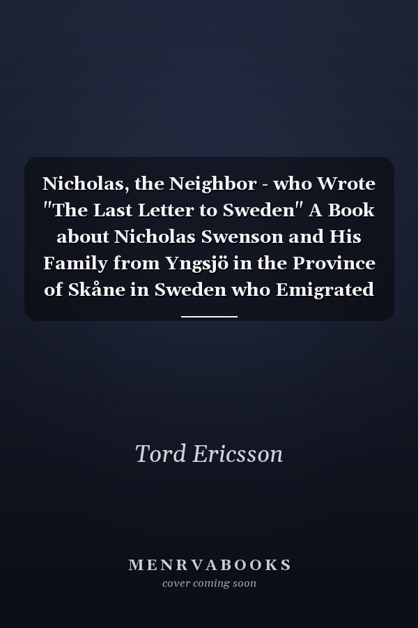 Nicholas, the Neighbor - who Wrote "The Last Letter to Sweden" A Book about Nicholas Swenson and His Family from Yngsjö in the Province of Skåne in Sweden who Emigrated to Scandia, Minnesota in 1861 and Became Andrew Peterson's Closest Neighbor