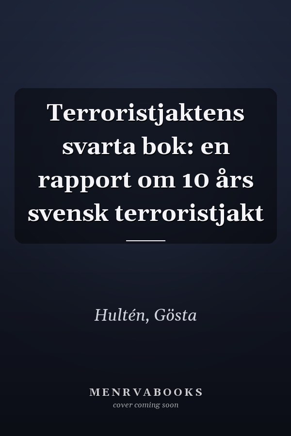 Terroristjaktens svarta bok: en rapport om 10 års svensk terroristjakt