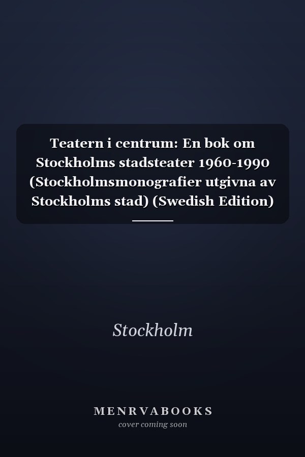 Teatern i centrum: En bok om Stockholms stadsteater 1960-1990 (Stockholmsmonografier utgivna av Stockholms stad) (Swedish Edition)