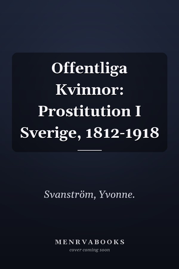 Offentliga Kvinnor: Prostitution I Sverige, 1812-1918