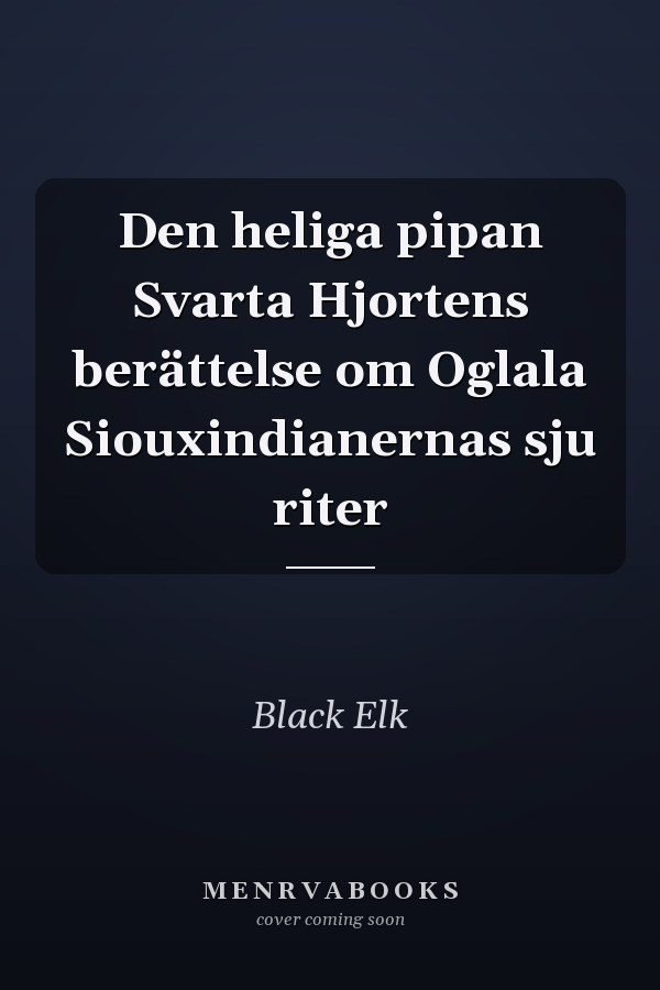Den heliga pipan Svarta Hjortens berättelse om Oglala Siouxindianernas sju riter