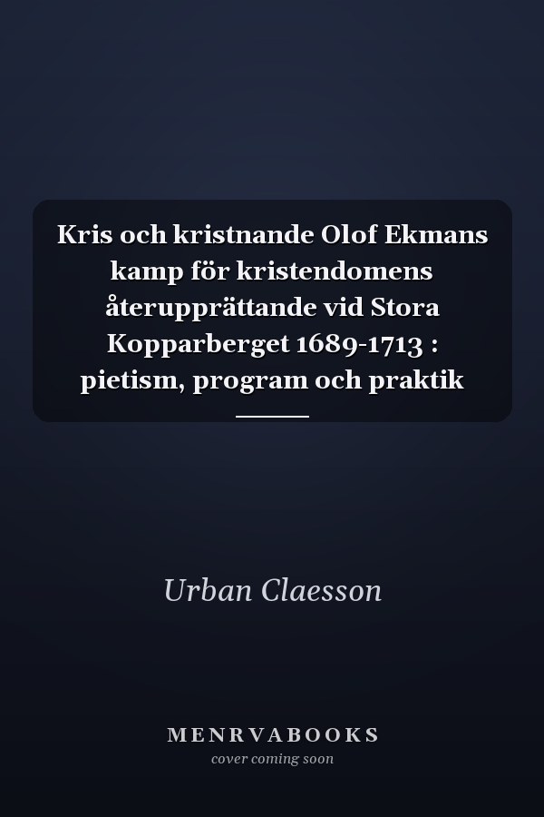 Kris och kristnande Olof Ekmans kamp för kristendomens återupprättande vid Stora Kopparberget 1689-1713 : pietism, program och praktik