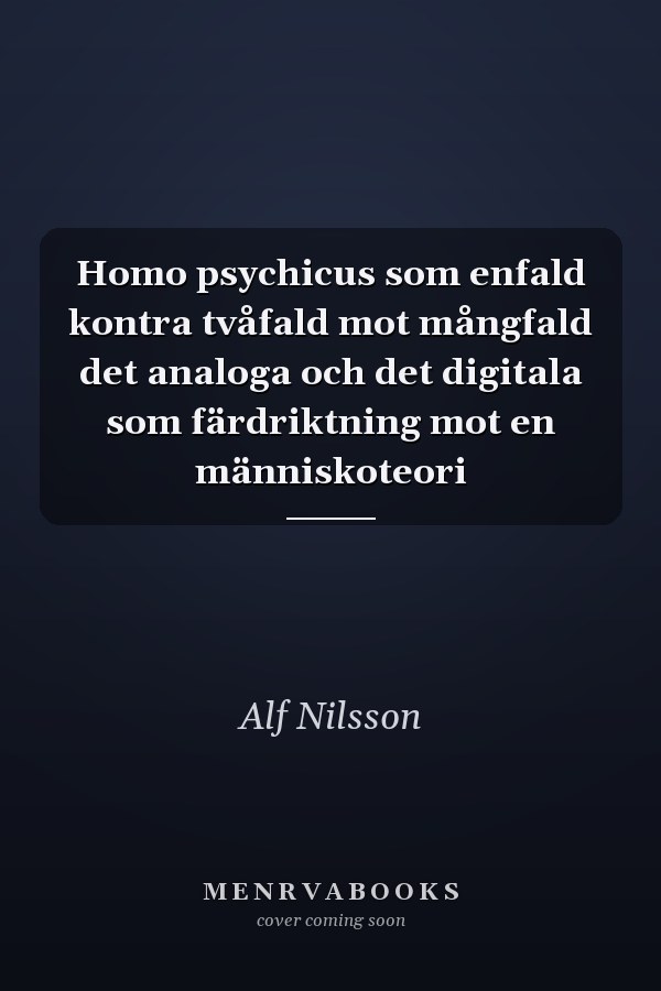 Homo psychicus som enfald kontra tvåfald mot mångfald det analoga och det digitala som färdriktning mot en människoteori