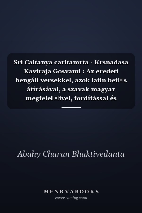 Sri Caitanya caritamrta - Krsnadasa Kaviraja Gosvami : Az eredeti bengáli versekkel, azok latin betűs átírásával, a szavak magyar megfelelőivel, fordítással és részletes magyarázattal