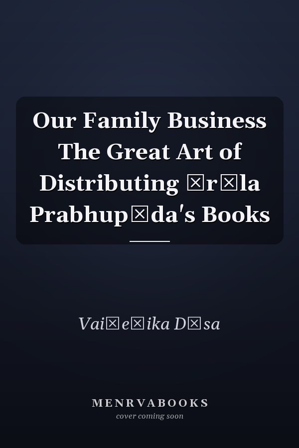 Our Family Business The Great Art of Distributing Śrīla Prabhupāda's Books