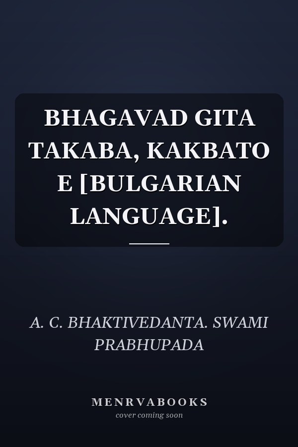 BHAGAVAD GITA TAKABA, KAKBATO E [BULGARIAN LANGUAGE].