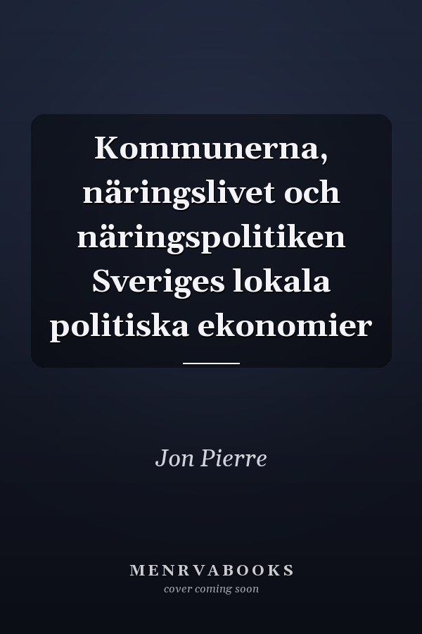 Kommunerna, näringslivet och näringspolitiken Sveriges lokala politiska ekonomier
