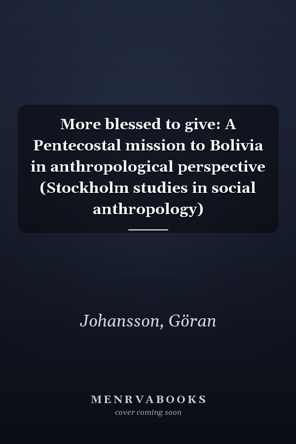 More blessed to give: A Pentecostal mission to Bolivia in anthropological perspective (Stockholm studies in social anthropology)