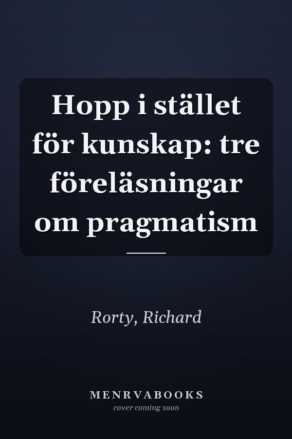 Hopp i stället för kunskap: tre föreläsningar om pragmatism