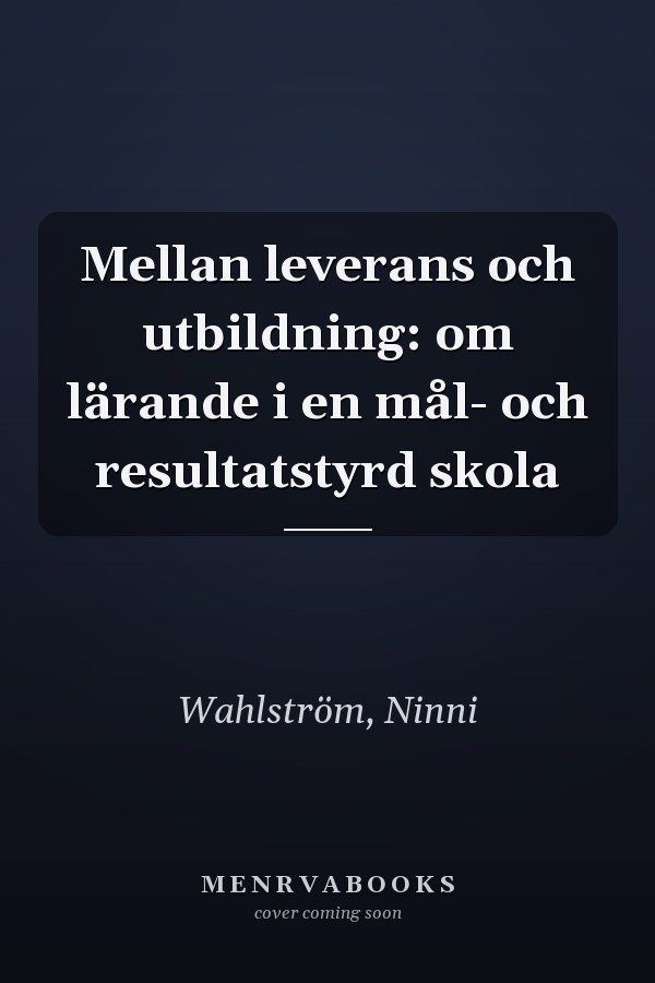 Mellan leverans och utbildning: om lärande i en mål- och resultatstyrd skola