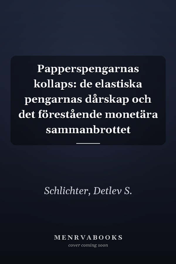 Papperspengarnas kollaps: de elastiska pengarnas dårskap och det förestående monetära sammanbrottet