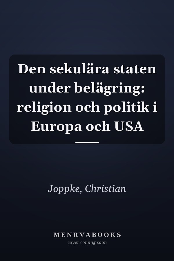 Den sekulära staten under belägring: religion och politik i Europa och USA