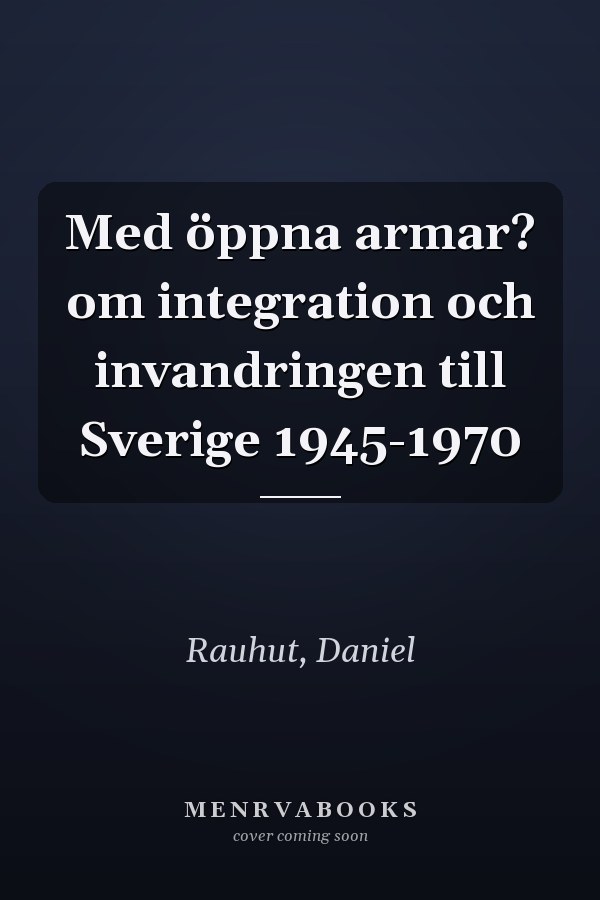Med öppna armar? om integration och invandringen till Sverige 1945-1970