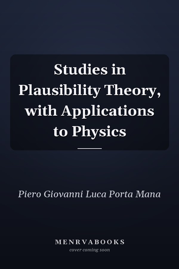 Studies in Plausibility Theory, with Applications to Physics