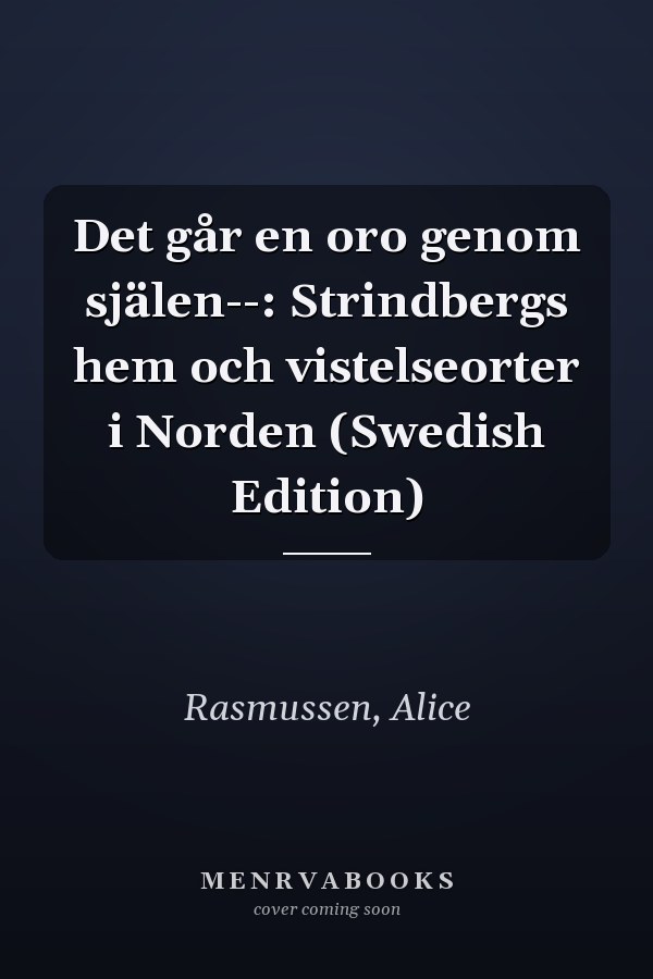 Det går en oro genom själen--: Strindbergs hem och vistelseorter i Norden (Swedish Edition)