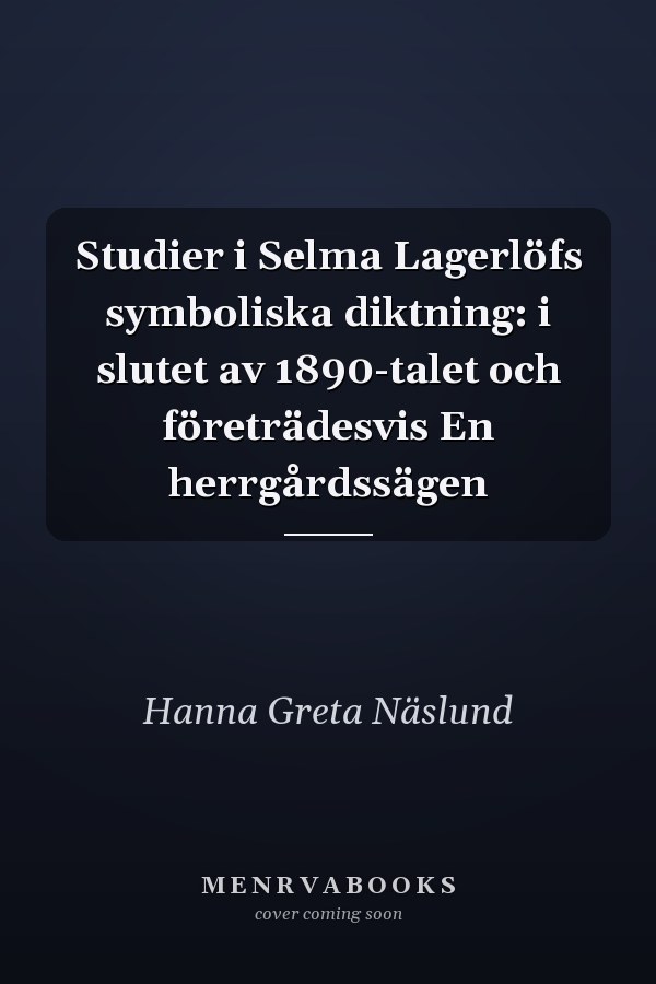 Studier i Selma Lagerlöfs symboliska diktning: i slutet av 1890-talet och företrädesvis En herrgårdssägen