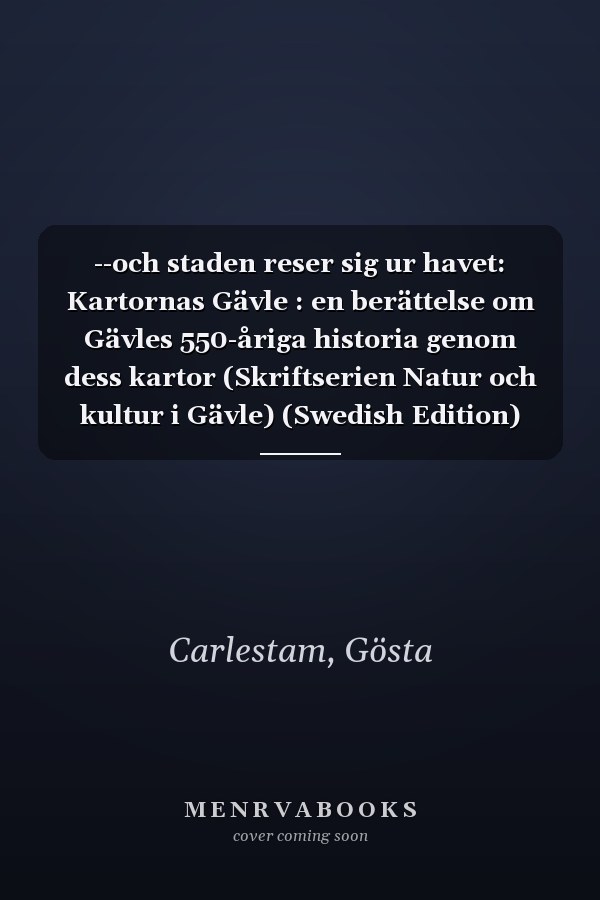 --och staden reser sig ur havet: Kartornas Gävle : en berättelse om Gävles 550-åriga historia genom dess kartor (Skriftserien Natur och kultur i Gävle) (Swedish Edition)