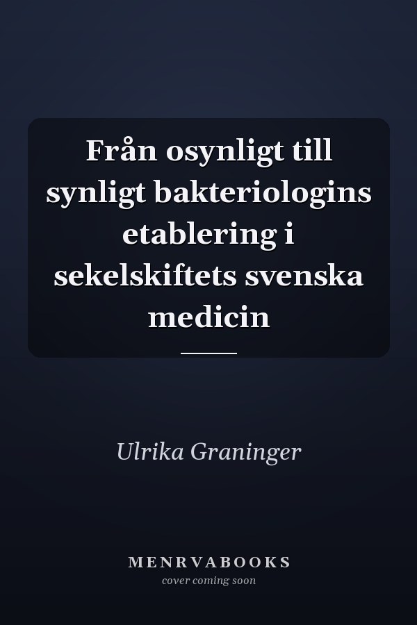 Från osynligt till synligt bakteriologins etablering i sekelskiftets svenska medicin