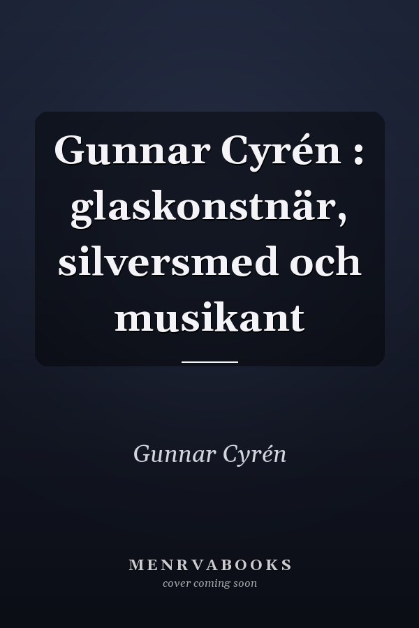 Gunnar Cyrén : glaskonstnär, silversmed och musikant