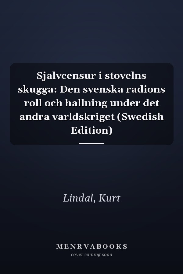 Sjalvcensur i stovelns skugga: Den svenska radions roll och hallning under det andra varldskriget (Swedish Edition)