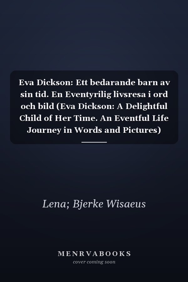 Eva Dickson: Ett bedarande barn av sin tid. En Eventyrilig livsresa i ord och bild (Eva Dickson: A Delightful Child of Her Time. An Eventful Life Journey in Words and Pictures)