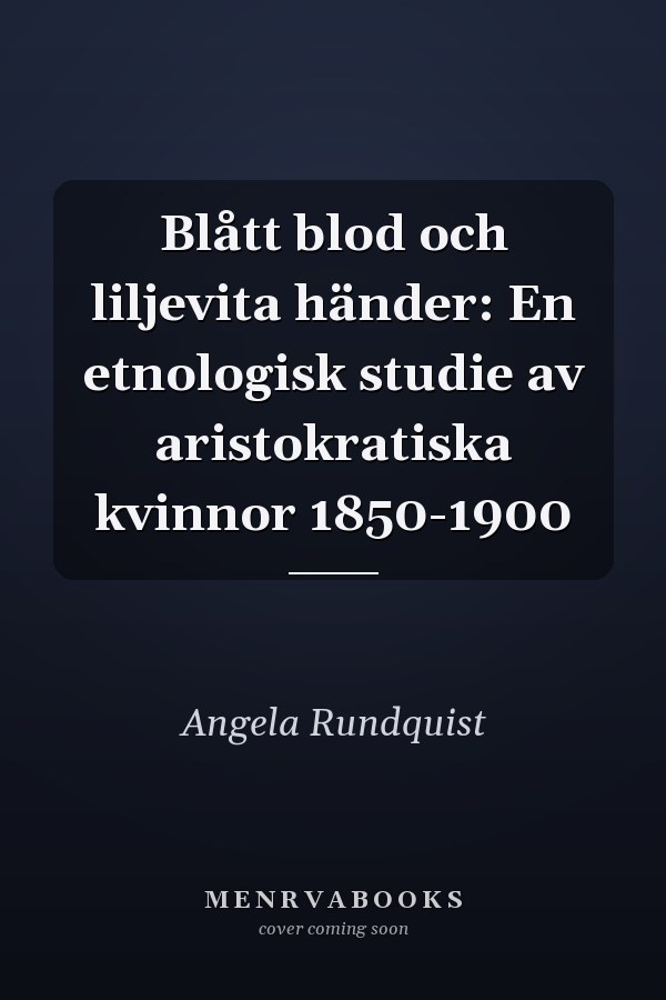 Blått blod och liljevita händer: En etnologisk studie av aristokratiska kvinnor 1850-1900