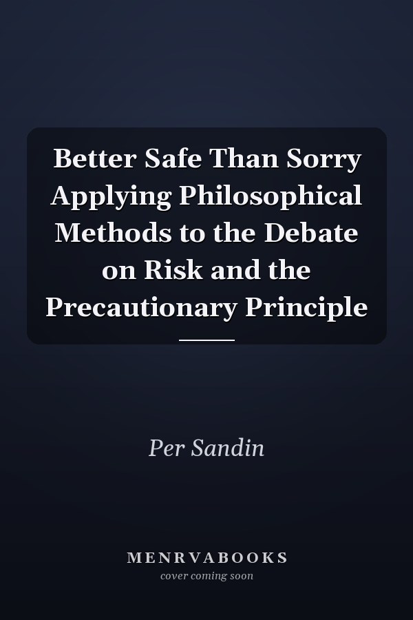 Better Safe Than Sorry Applying Philosophical Methods to the Debate on Risk and the Precautionary Principle