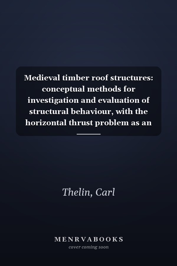 Medieval timber roof structures: conceptual methods for investigation and evaluation of structural behaviour, with the horizontal thrust problem as an application