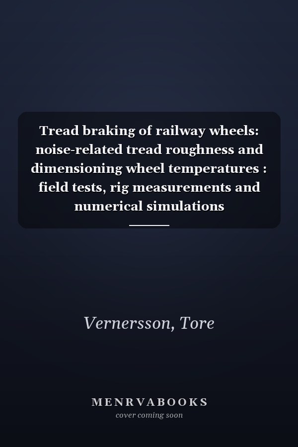 Tread braking of railway wheels: noise-related tread roughness and dimensioning wheel temperatures : field tests, rig measurements and numerical simulations
