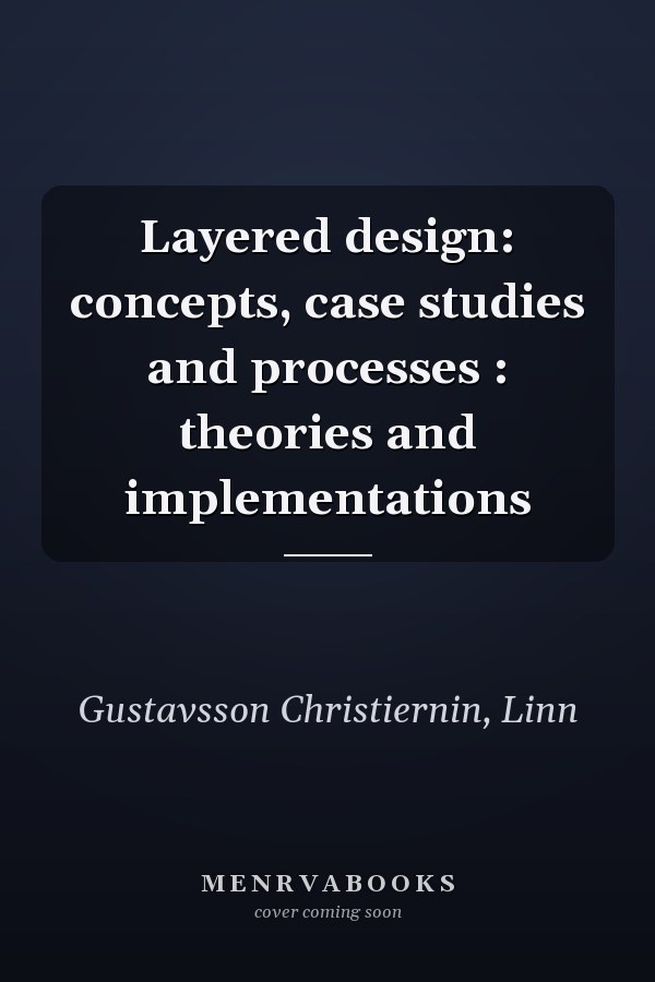 Layered design: concepts, case studies and processes : theories and implementations