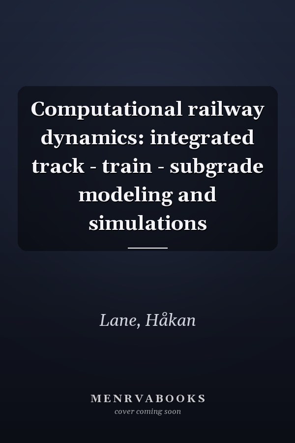 Computational railway dynamics: integrated track - train - subgrade modeling and simulations