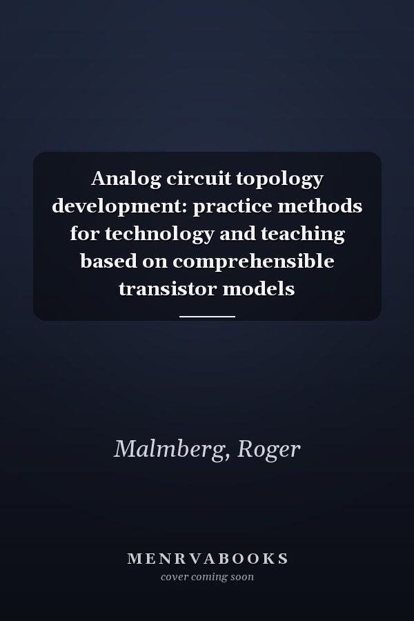 Analog circuit topology development: practice methods for technology and teaching based on comprehensible transistor models