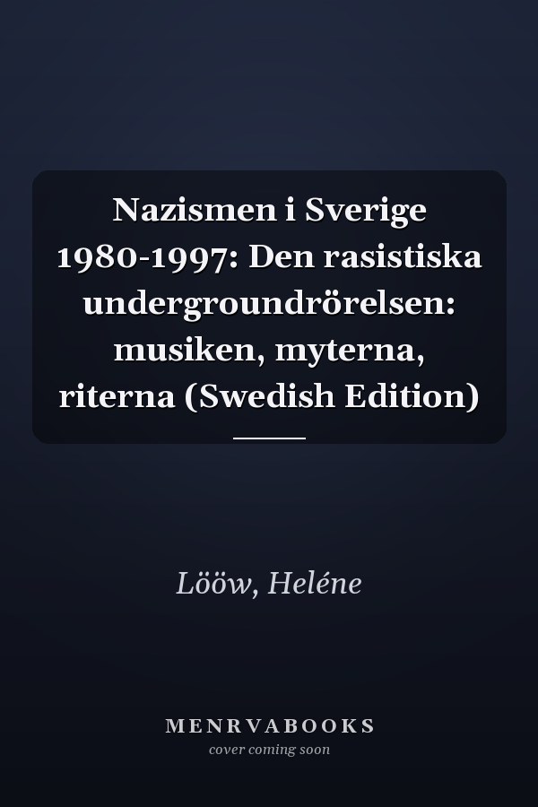 Nazismen i Sverige 1980-1997: Den rasistiska undergroundrörelsen: musiken, myterna, riterna (Swedish Edition)