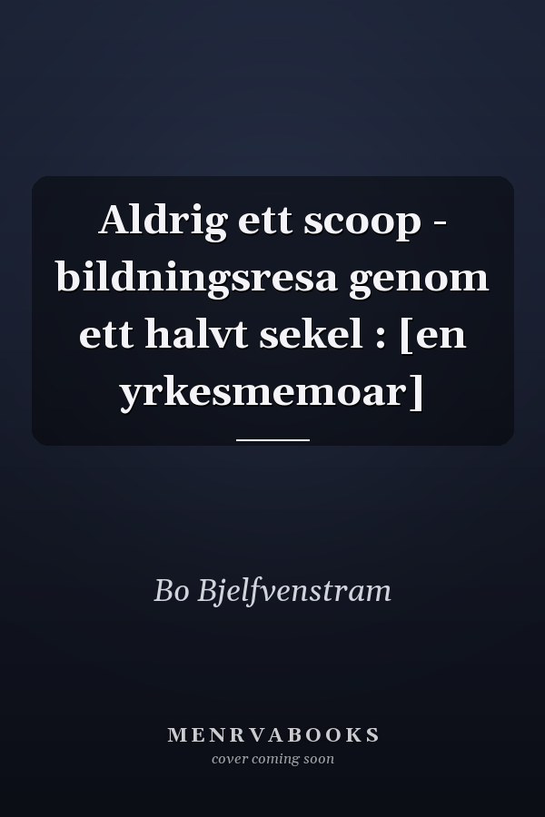 Aldrig ett scoop - bildningsresa genom ett halvt sekel : [en yrkesmemoar]