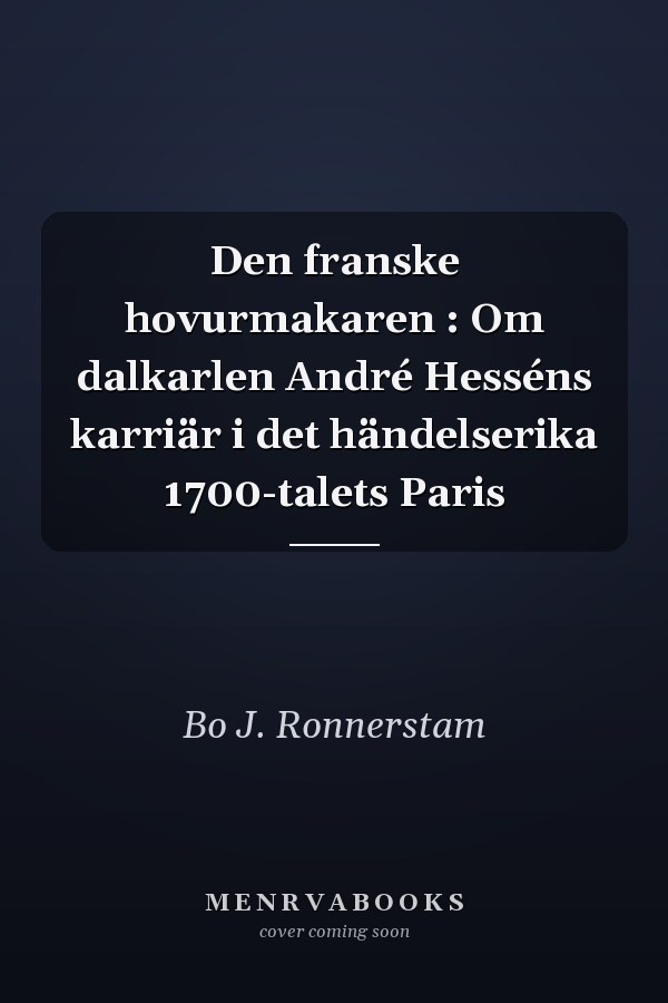 Den franske hovurmakaren : Om dalkarlen André Hesséns karriär i det händelserika 1700-talets Paris