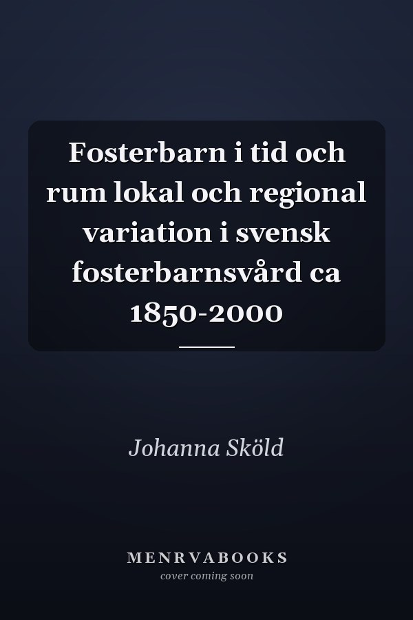 Fosterbarn i tid och rum lokal och regional variation i svensk fosterbarnsvård ca 1850-2000