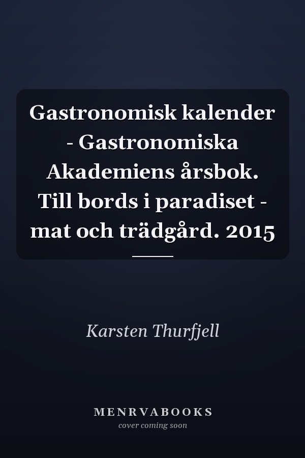Gastronomisk kalender - Gastronomiska Akademiens årsbok. Till bords i paradiset - mat och trädgård. 2015