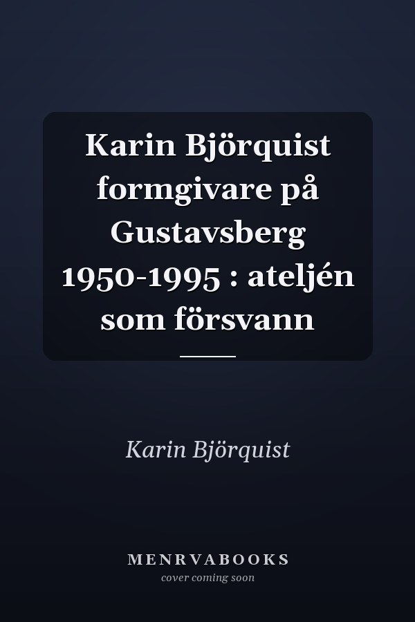 Karin Björquist formgivare på Gustavsberg 1950-1995 : ateljén som försvann