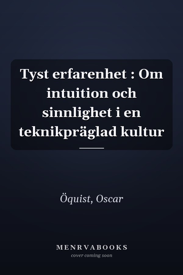 Tyst erfarenhet : Om intuition och sinnlighet i en teknikpräglad kultur
