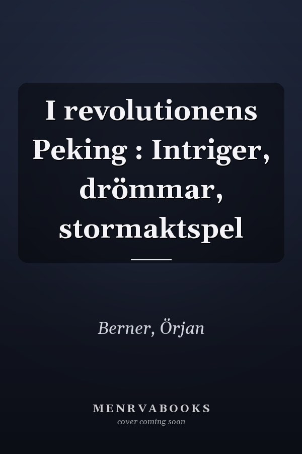 I revolutionens Peking : Intriger, drömmar, stormaktspel