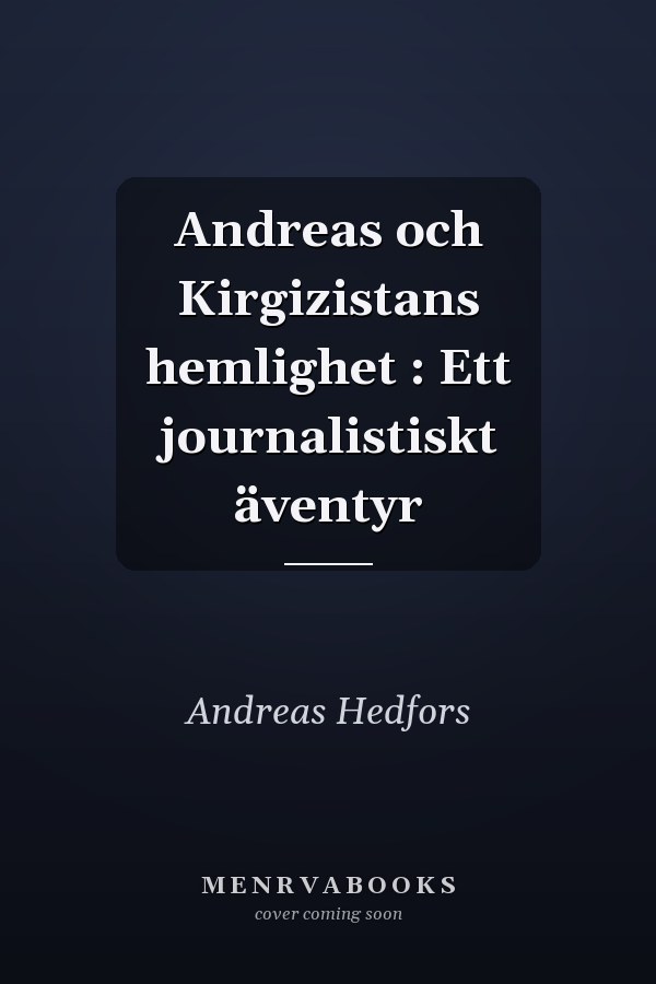 Andreas och Kirgizistans hemlighet : Ett journalistiskt äventyr