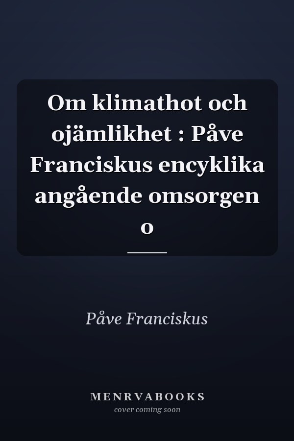 Om klimathot och ojämlikhet : Påve Franciskus encyklika angående omsorgen o