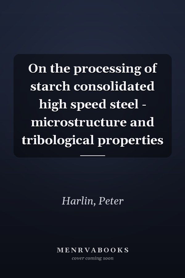 On the processing of starch consolidated high speed steel - microstructure and tribological properties
