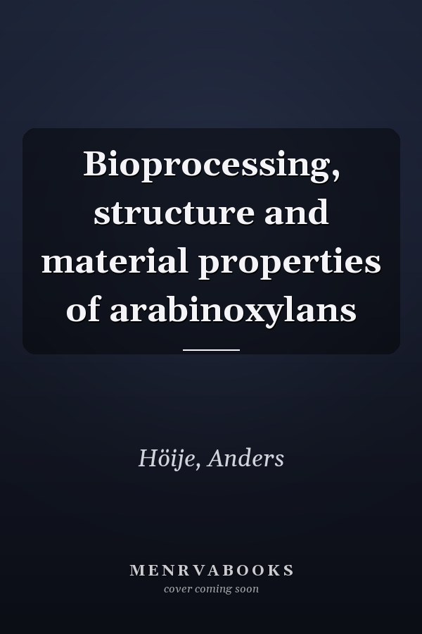 Bioprocessing, structure and material properties of arabinoxylans