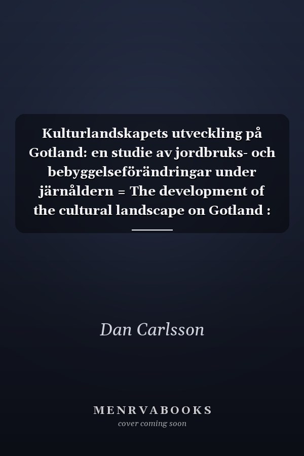 Kulturlandskapets utveckling på Gotland: en studie av jordbruks- och bebyggelseförändringar under järnåldern = The development of the cultural landscape on Gotland : a study of changes in agriculture and settlement during the iron age