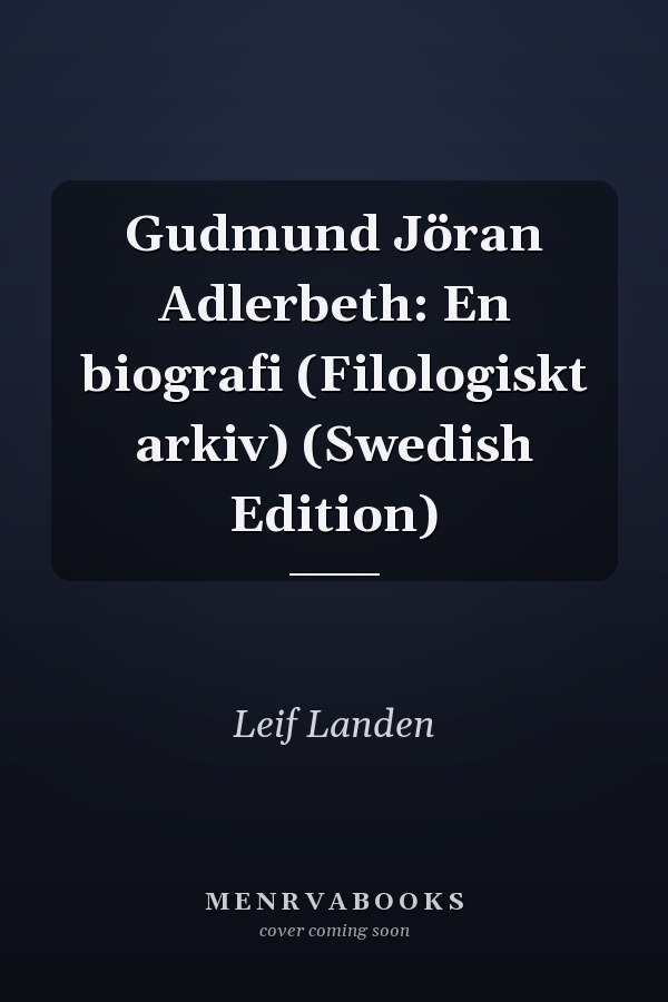 Gudmund Jöran Adlerbeth: En biografi (Filologiskt arkiv) (Swedish Edition)