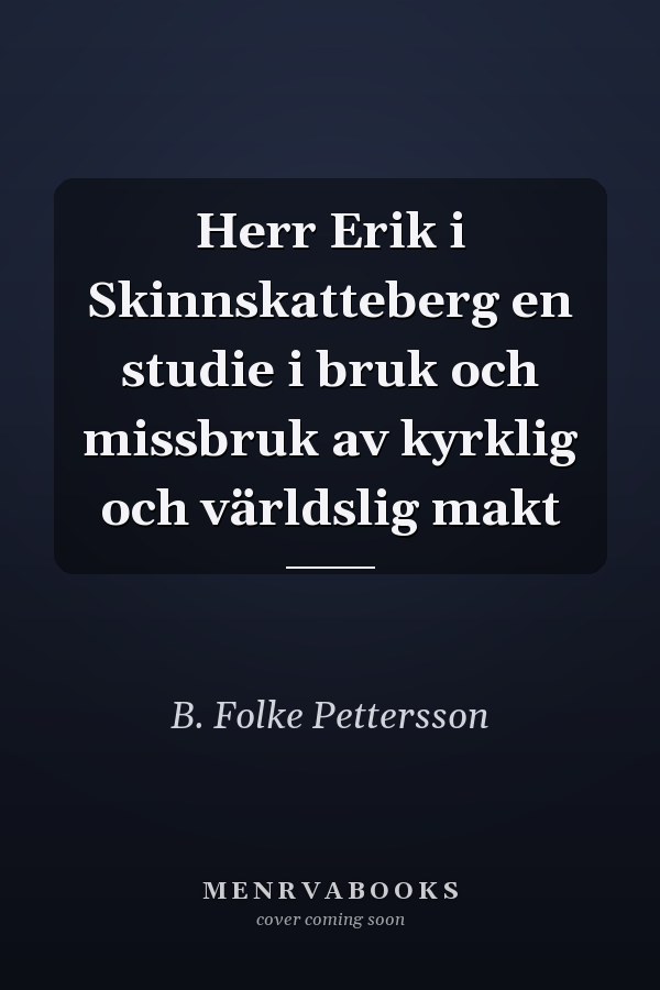 Herr Erik i Skinnskatteberg en studie i bruk och missbruk av kyrklig och världslig makt