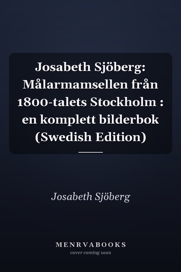 Josabeth Sjöberg: Målarmamsellen från 1800-talets Stockholm : en komplett bilderbok (Swedish Edition)