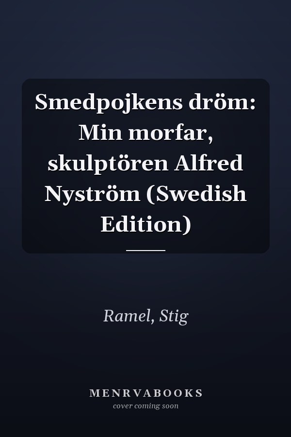 Smedpojkens dröm: Min morfar, skulptören Alfred Nyström (Swedish Edition)